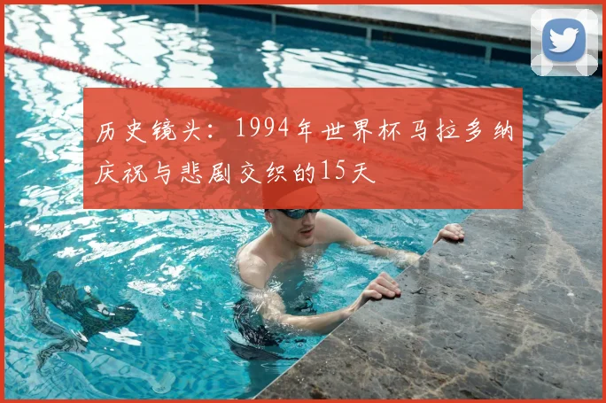 历史镜头:1994年世界杯马拉多纳庆祝与悲剧交织的15天