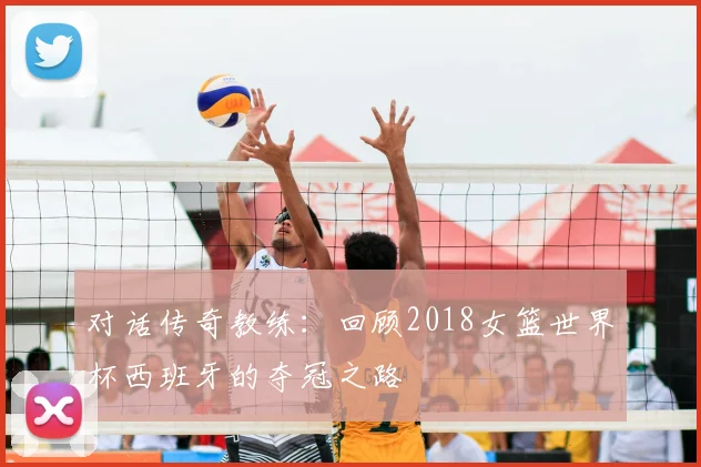对话传奇教练：回顾2018女篮世界杯西班牙的夺冠之路