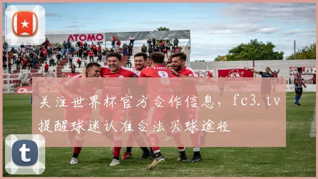 关注世界杯官方合作信息，fc3.tv提醒球迷认准合法买球途径
