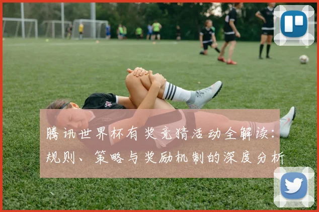 腾讯世界杯有奖竞猜活动全解读：规则、策略与奖励机制的深度分析