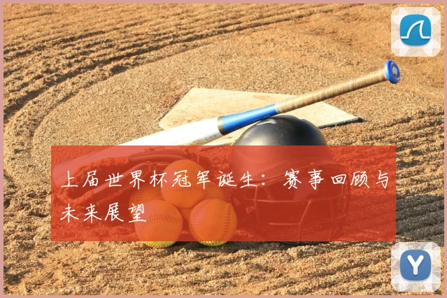 上届世界杯冠军诞生:赛事回顾与未来展望