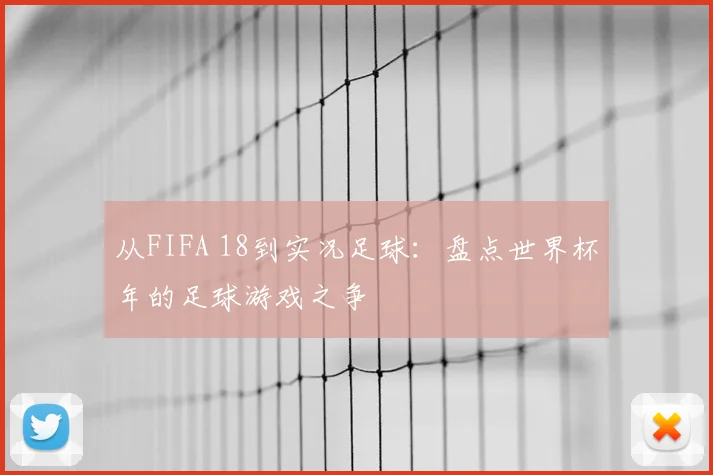 从FIFA 18到实况足球:盘点世界杯年的足球游戏之争