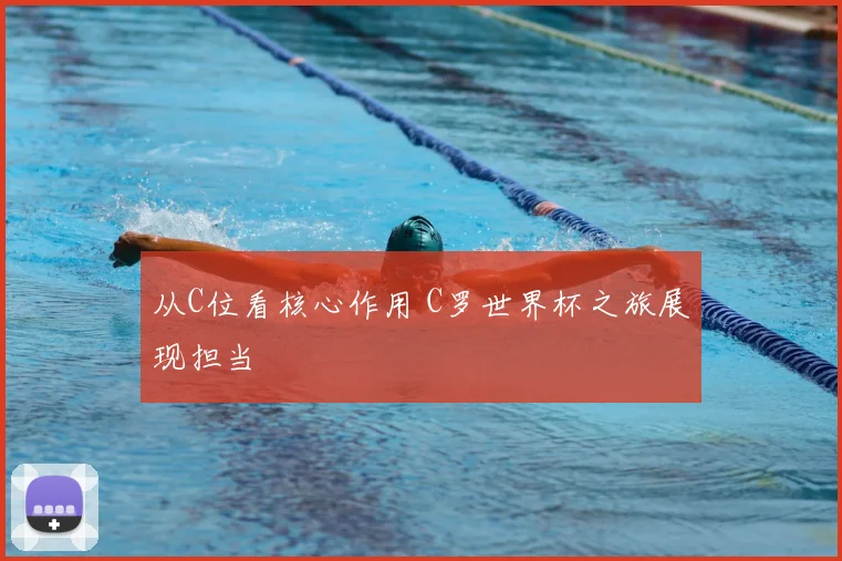 从C位看核心作用 C罗世界杯之旅展现担当