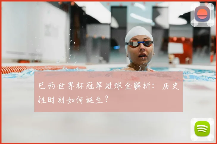 巴西世界杯冠军进球全解析:历史性时刻如何诞生?