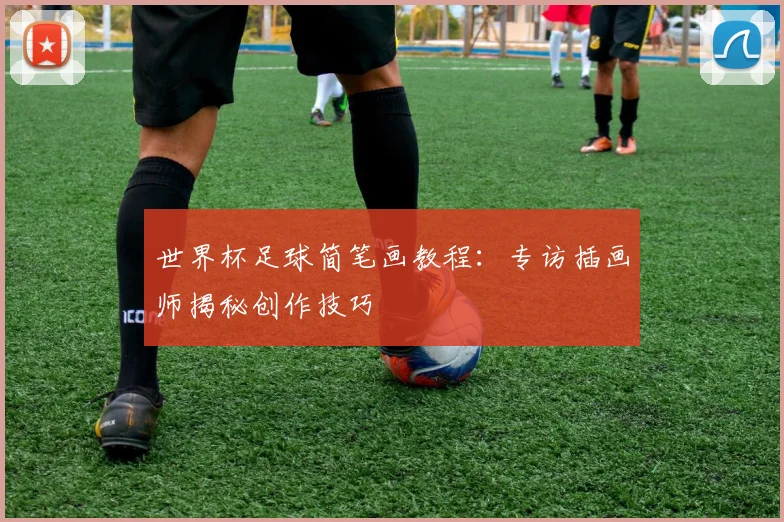 世界杯足球简笔画教程：专访插画师揭秘创作技巧