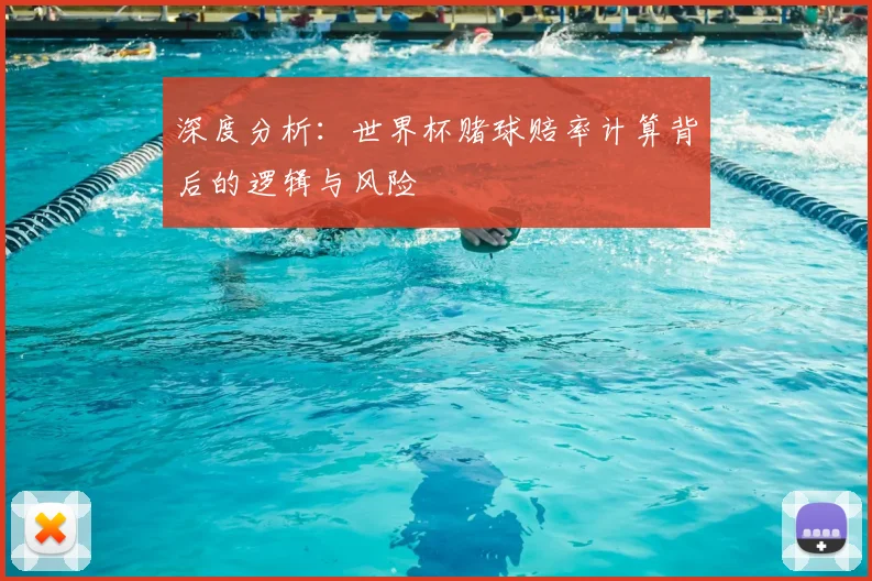 深度分析：世界杯赌球赔率计算背后的逻辑与风险