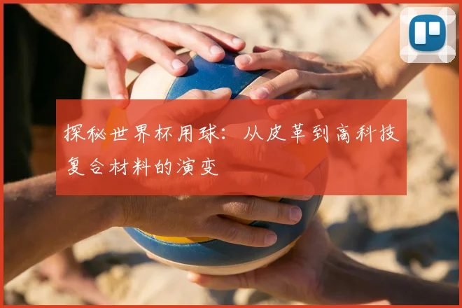探秘世界杯用球：从皮革到高科技复合材料的演变