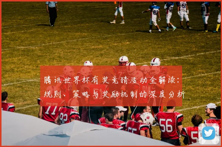 腾讯世界杯有奖竞猜活动全解读：规则、策略与奖励机制的深度分析