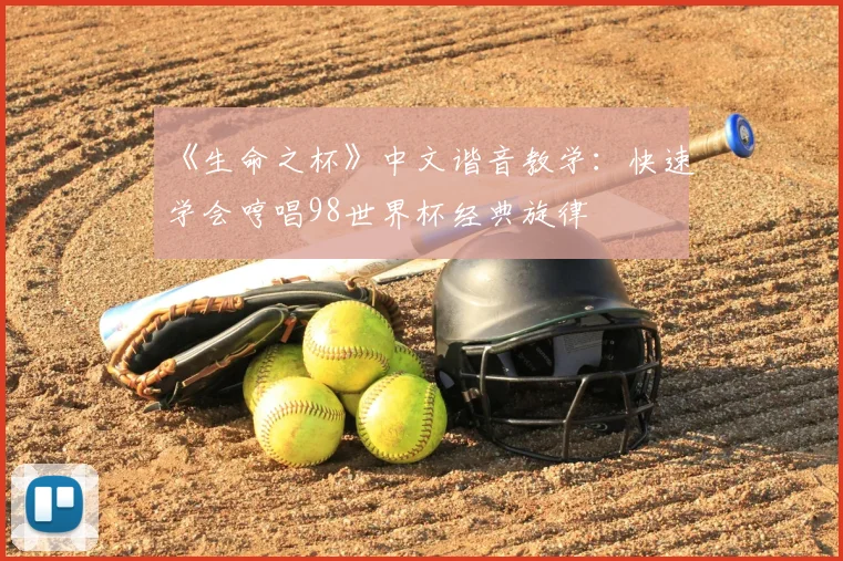 《生命之杯》中文谐音教学:快速学会哼唱98世界杯经典旋律