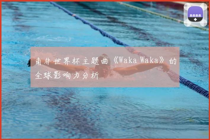 南非世界杯主题曲《Waka Waka》的全球影响力分析