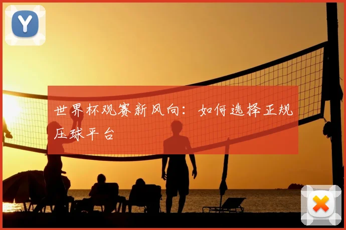 世界杯观赛新风向：如何选择正规压球平台