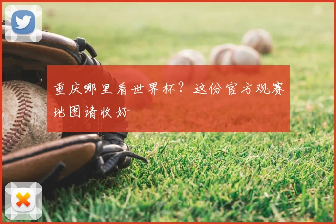 重庆哪里看世界杯？这份官方观赛地图请收好