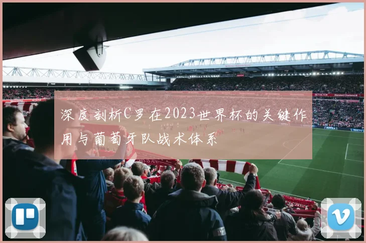 深度剖析C罗在2023世界杯的关键作用与葡萄牙队战术体系