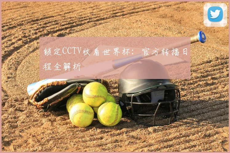 锁定CCTV收看世界杯：官方转播日程全解析