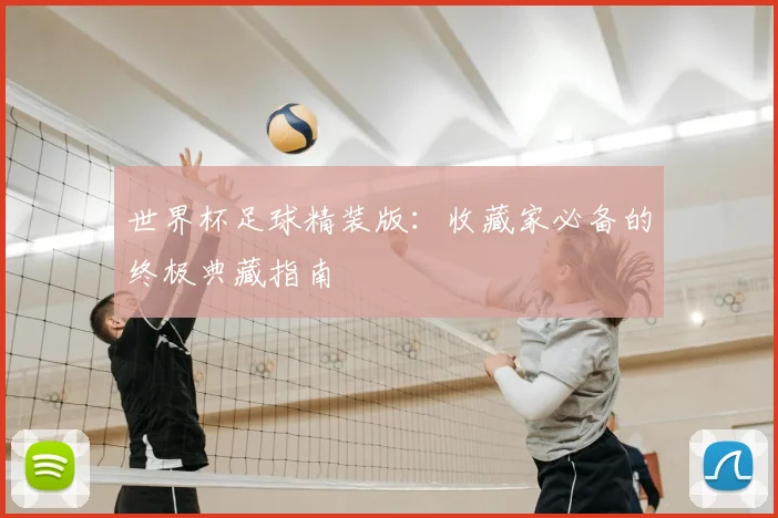 世界杯足球精装版：收藏家必备的终极典藏指南