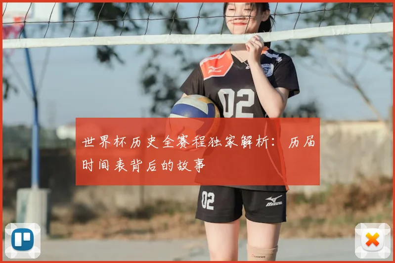世界杯历史全赛程独家解析：历届时间表背后的故事