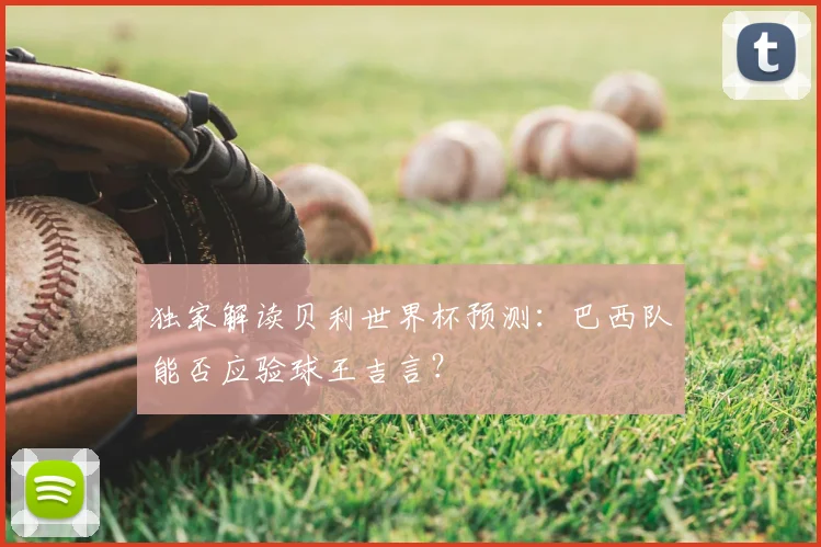 独家解读贝利世界杯预测：巴西队能否应验球王吉言？