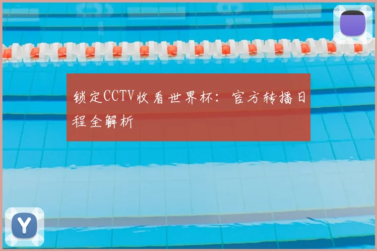 锁定CCTV收看世界杯：官方转播日程全解析