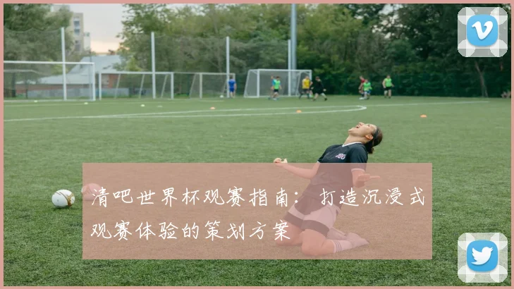 清吧世界杯观赛指南：打造沉浸式观赛体验的策划方案