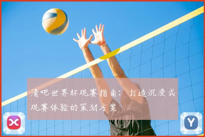 清吧世界杯观赛指南:打造沉浸式观赛体验的策划方案