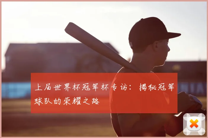 上届世界杯冠军杯专访：揭秘冠军球队的荣耀之路
