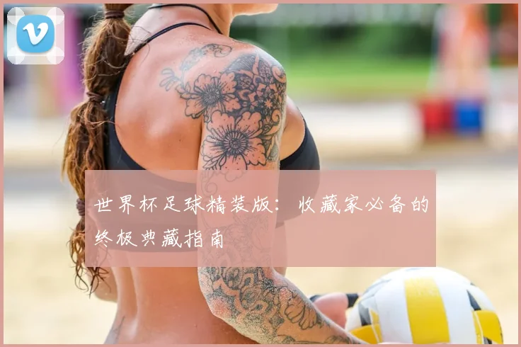 世界杯足球精装版：收藏家必备的终极典藏指南
