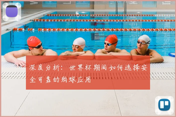 深度分析：世界杯期间如何选择安全可靠的购球应用