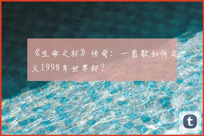 《生命之杯》传奇：一首歌如何定义1998年世界杯？