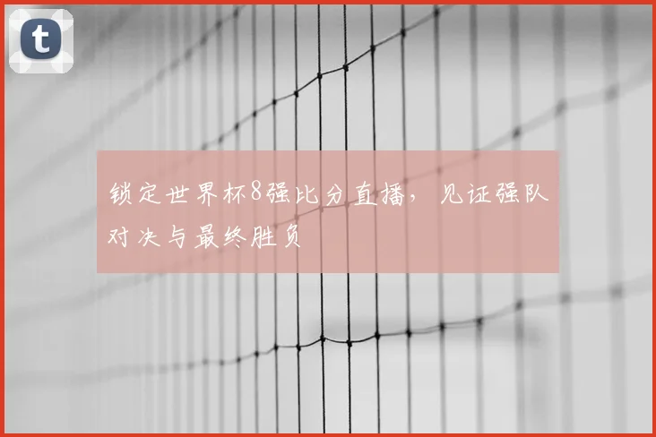 锁定世界杯8强比分直播，见证强队对决与最终胜负