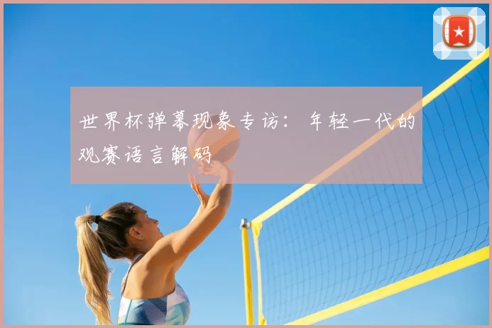 世界杯弹幕现象专访:年轻一代的观赛语言解码