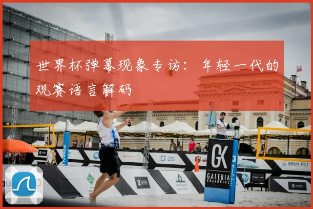 世界杯弹幕现象专访：年轻一代的观赛语言解码