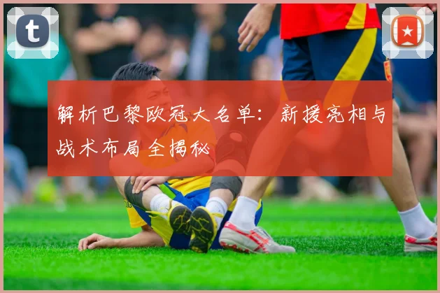 解析巴黎欧冠大名单:新援亮相与战术布局全揭秘