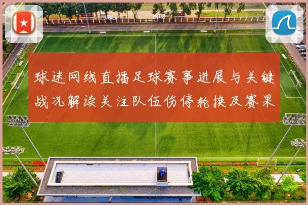 球迷网线直播足球赛事进展与关键战况解读关注队伍伤停轮换及赛果影响