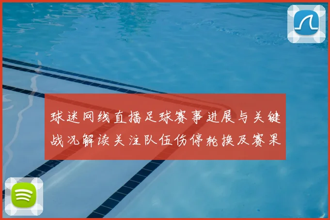 球迷网线直播足球赛事进展与关键战况解读关注队伍伤停轮换及赛果影响