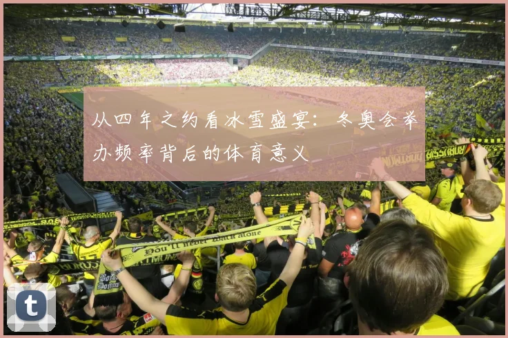 从四年之约看冰雪盛宴:冬奥会举办频率背后的体育意义