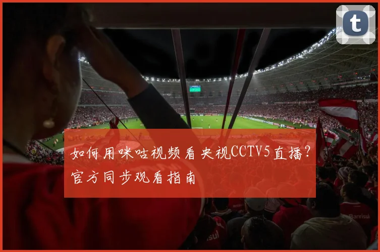 如何用咪咕视频看央视CCTV5直播？官方同步观看指南