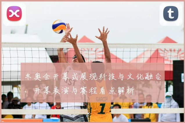 冬奥会开幕式展现科技与文化融合，开幕表演与赛程看点解析