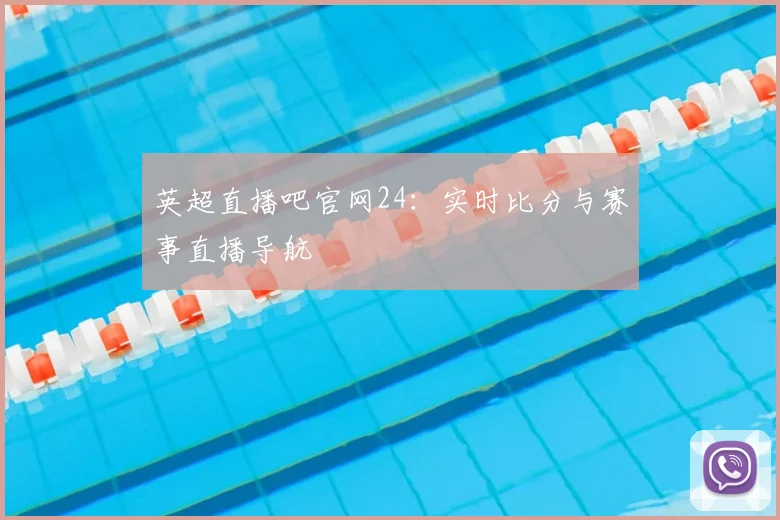 英超直播吧官网24：实时比分与赛事直播导航