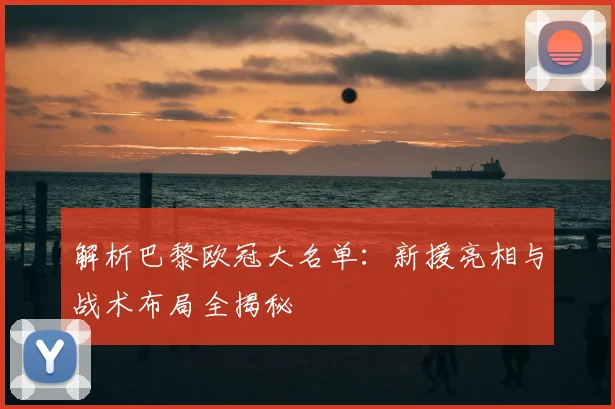 解析巴黎欧冠大名单:新援亮相与战术布局全揭秘