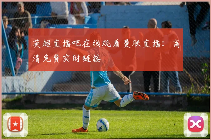 英超直播吧在线观看曼联直播：高清免费实时链接