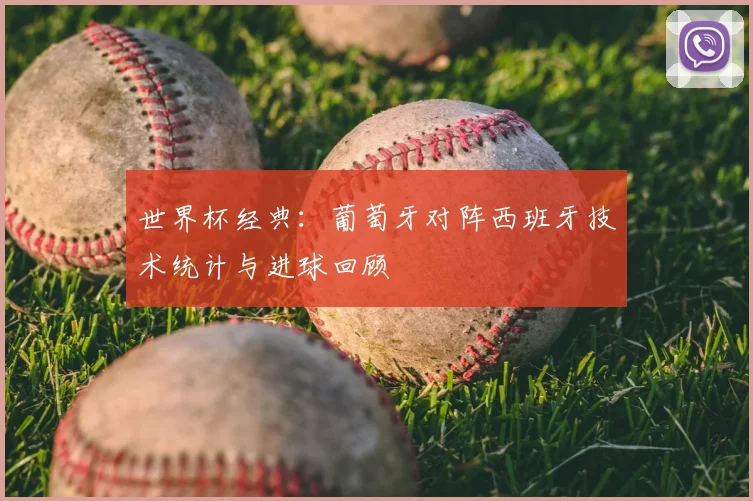 世界杯经典：葡萄牙对阵西班牙技术统计与进球回顾