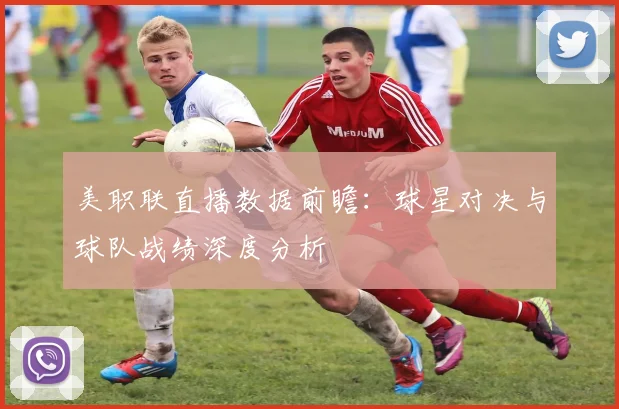 美职联直播数据前瞻：球星对决与球队战绩深度分析